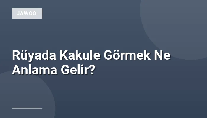 Rüyada Kakule Görmek Ne Anlama Gelir?