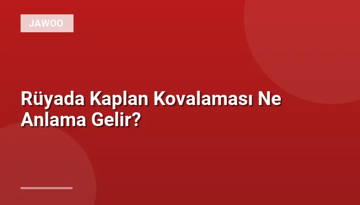Rüyada Kaplan Kovalaması Ne Anlama Gelir?