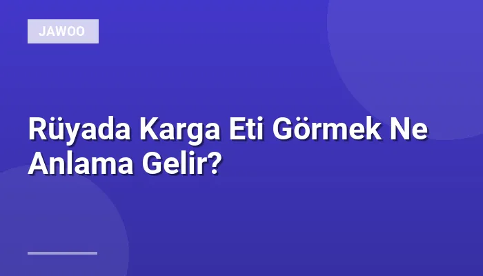 Rüyada Karga Eti Görmek Ne Anlama Gelir?