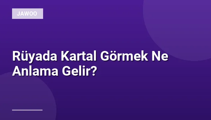 Rüyada Kartal Görmek Ne Anlama Gelir?