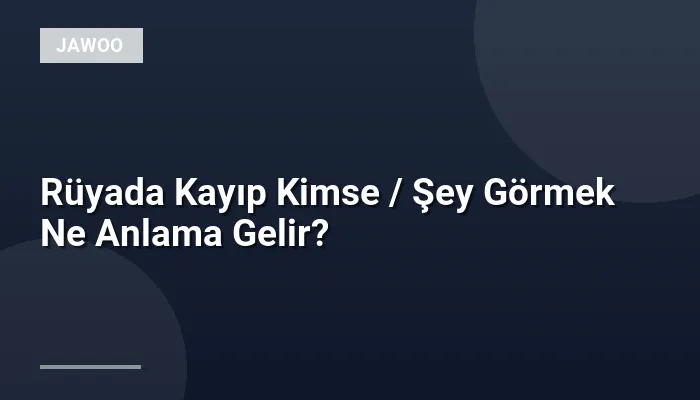 Rüyada Kayıp Kimse / Şey Görmek Ne Anlama Gelir?