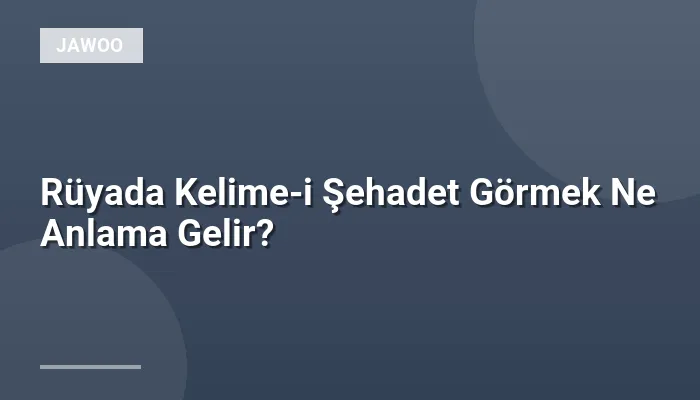 Rüyada Kelime-i Şehadet Görmek Ne Anlama Gelir?