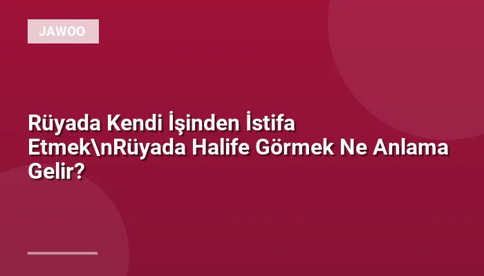 Rüyada Kendi İşinden İstifa Etmek\nRüyada Halife Görmek Ne Anlama Gelir?