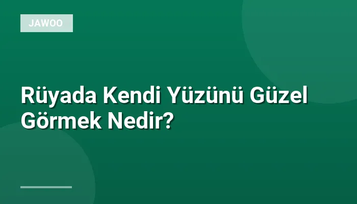 Rüyada Kendi Yüzünü Güzel Görmek Nedir?