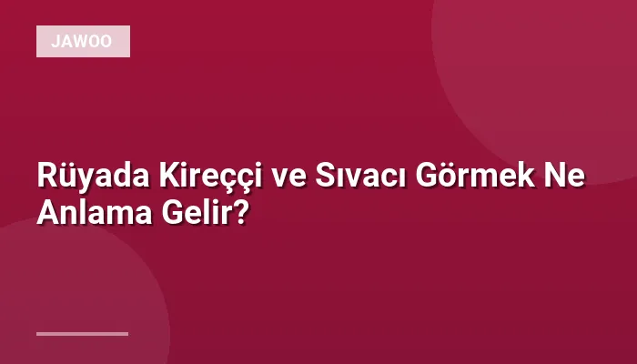 Rüyada Kireççi ve Sıvacı Görmek Ne Anlama Gelir?