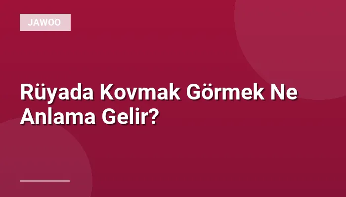 Rüyada Kovmak Görmek Ne Anlama Gelir?