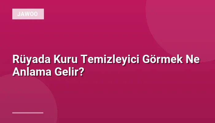 Rüyada Kuru Temizleyici Görmek Ne Anlama Gelir?