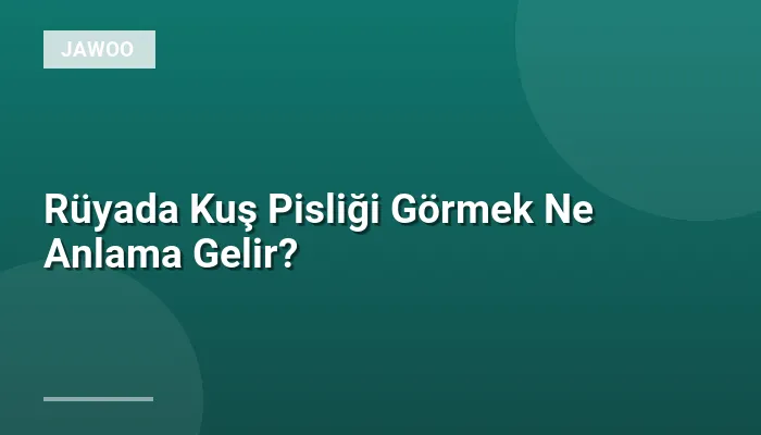 Rüyada Kuş Pisliği Görmek Ne Anlama Gelir?