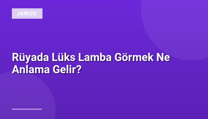 Rüyada Lüks Lamba Görmek Ne Anlama Gelir?