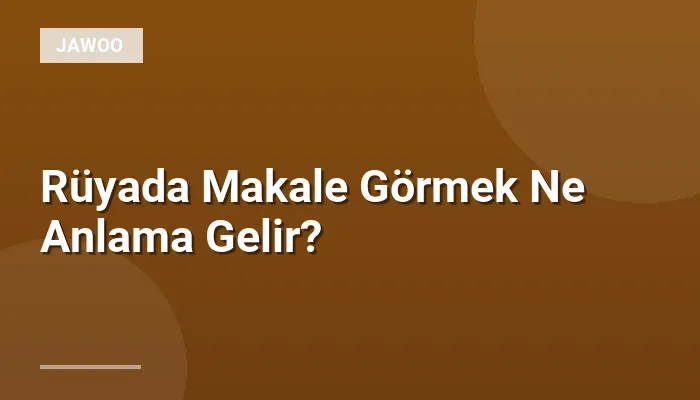 Rüyada Makale Görmek Ne Anlama Gelir?