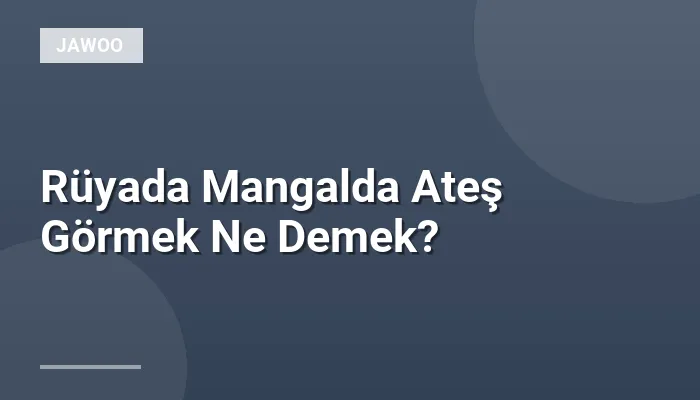 Rüyada Mangalda Ateş Görmek Ne Demek?