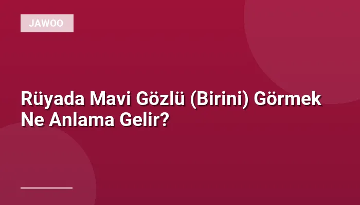 Rüyada Mavi Gözlü (Birini) Görmek Ne Anlama Gelir?