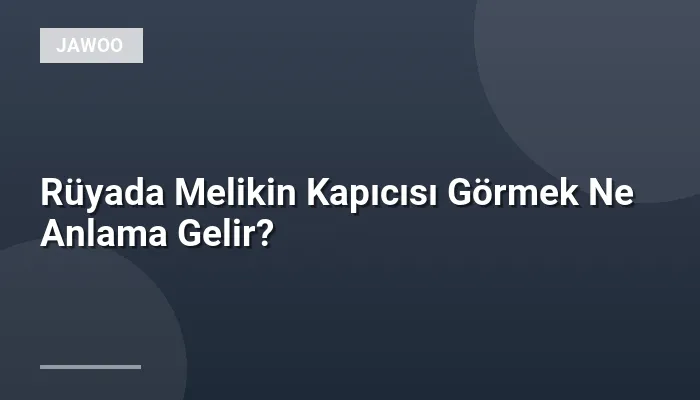 Rüyada Melikin Kapıcısı Görmek Ne Anlama Gelir?