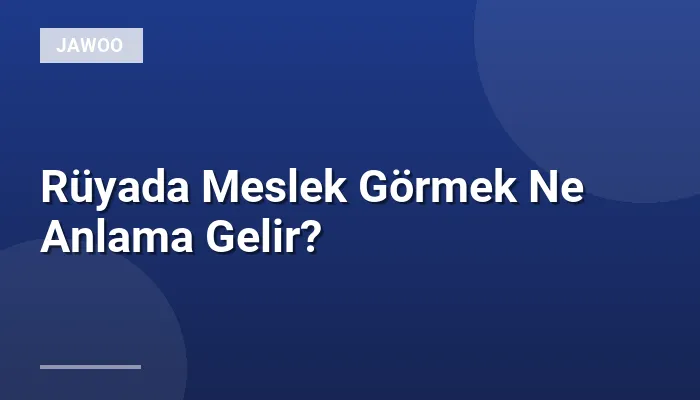 Rüyada Meslek Görmek Ne Anlama Gelir?