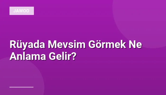 Rüyada Mevsim Görmek Ne Anlama Gelir?