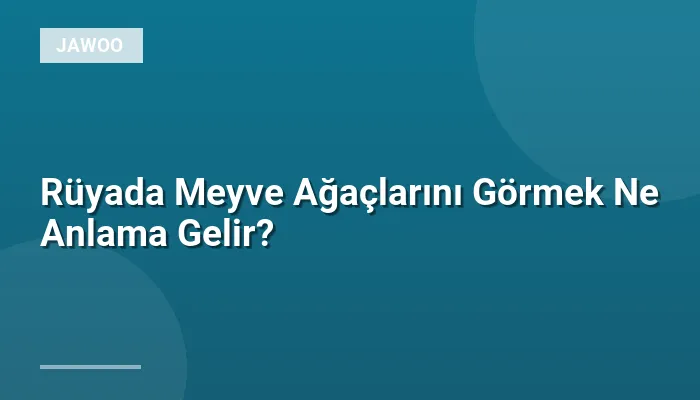 Rüyada Meyve Ağaçlarını Görmek Ne Anlama Gelir?