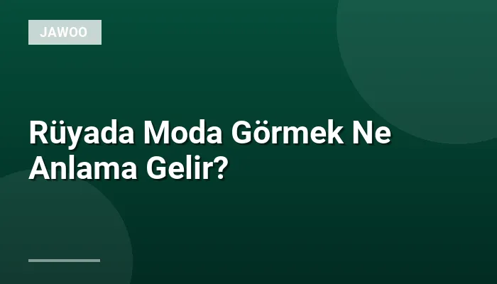 Rüyada Moda Görmek Ne Anlama Gelir?