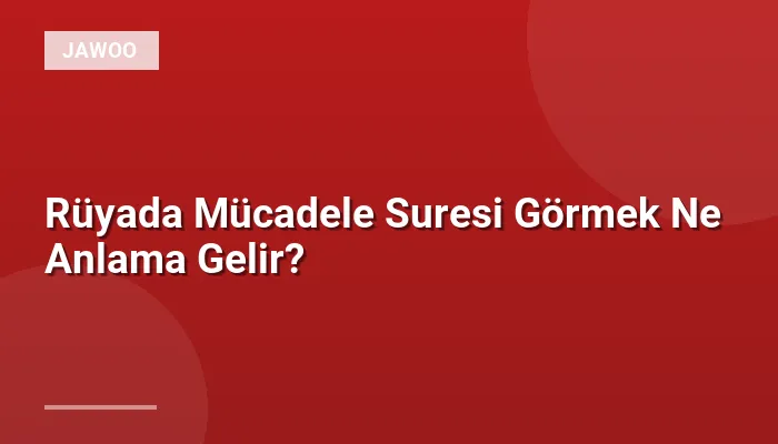 Rüyada Mücadele Suresi Görmek Ne Anlama Gelir?