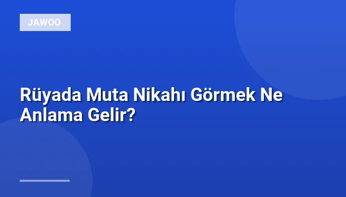 Rüyada Muta Nikahı Görmek Ne Anlama Gelir?