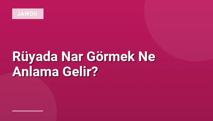 Rüyada Nar Görmek Ne Anlama Gelir?