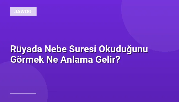 Rüyada Nebe Suresi Okuduğunu Görmek Ne Anlama Gelir?