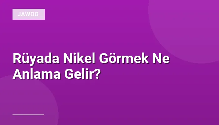 Rüyada Nikel Görmek Ne Anlama Gelir?