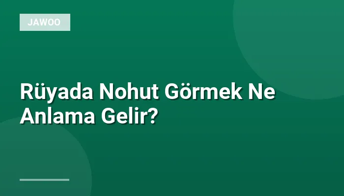 Rüyada Nohut Görmek Ne Anlama Gelir?