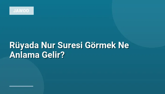 Rüyada Nur Suresi Görmek Ne Anlama Gelir?