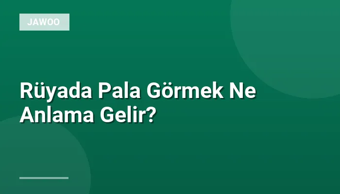 Rüyada Pala Görmek Ne Anlama Gelir?