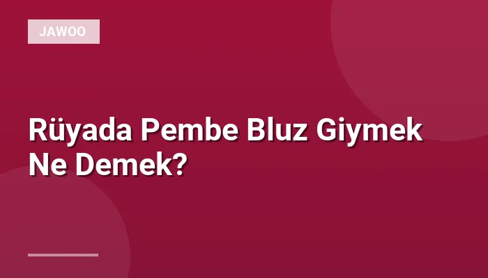 Rüyada Pembe Bluz Giymek Ne Demek?