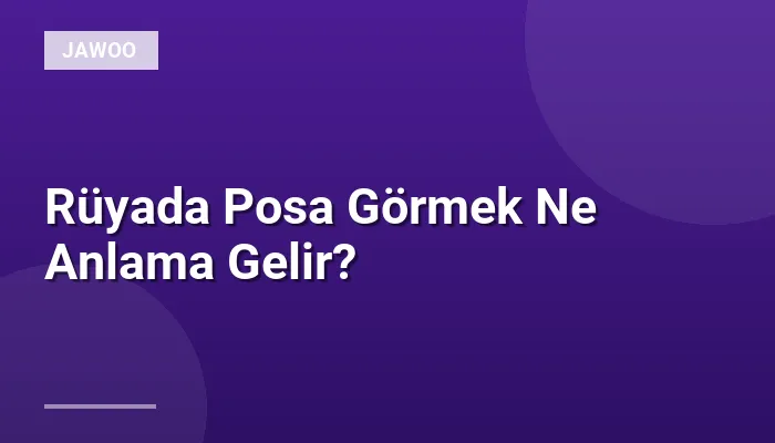 Rüyada Posa Görmek Ne Anlama Gelir?