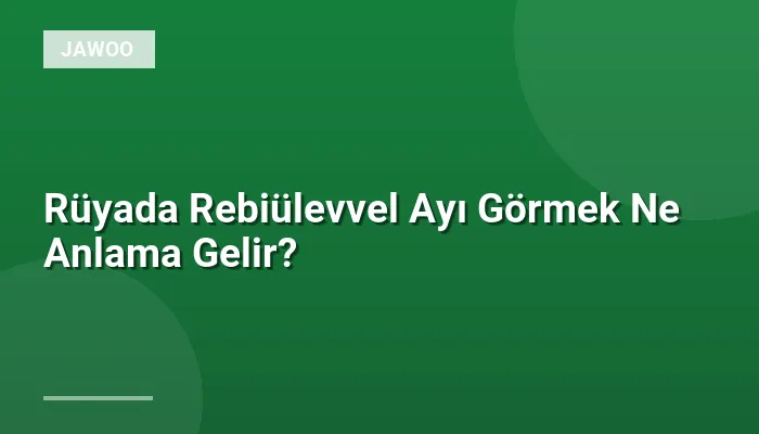 Rüyada Rebiülevvel Ayı Görmek Ne Anlama Gelir?