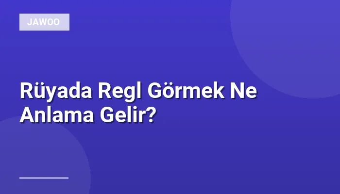 Rüyada Regl Görmek Ne Anlama Gelir?