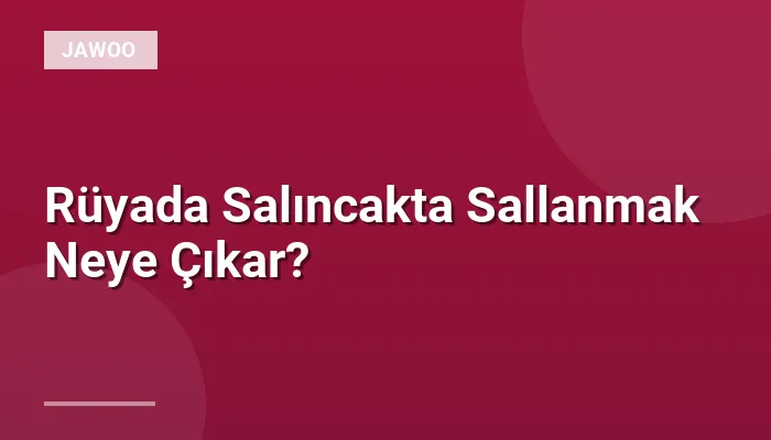 Rüyada Salıncakta Sallanmak Neye Çıkar?