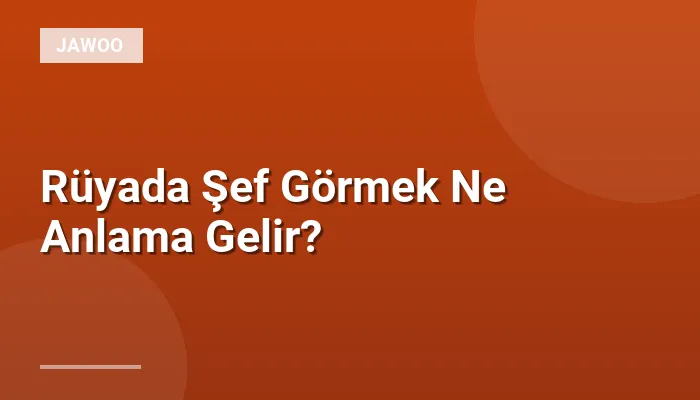 Rüyada Şef Görmek Ne Anlama Gelir?