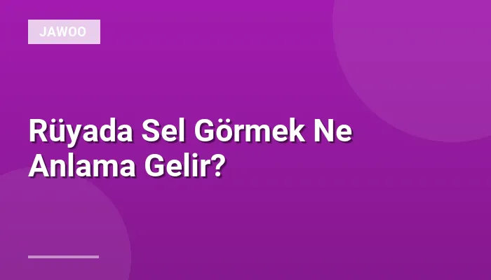 Rüyada Sel Görmek Ne Anlama Gelir?