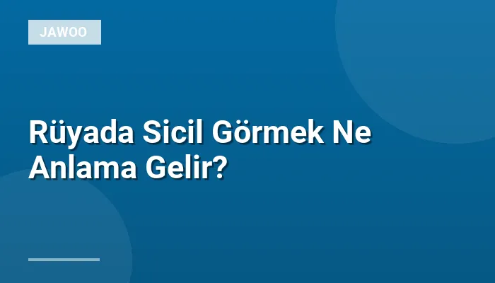 Rüyada Sicil Görmek Ne Anlama Gelir?