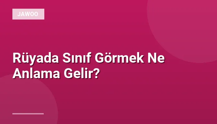 Rüyada Sınıf Görmek Ne Anlama Gelir?