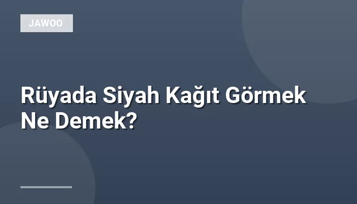 Rüyada Siyah Kağıt Görmek Ne Demek?