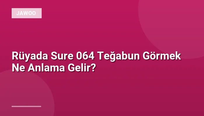 Rüyada Sure 064 Teğabun Görmek Ne Anlama Gelir?
