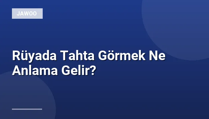 Rüyada Tahta Görmek Ne Anlama Gelir?
