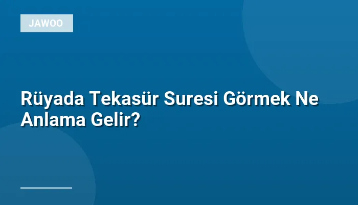 Rüyada Tekasür Suresi Görmek Ne Anlama Gelir?