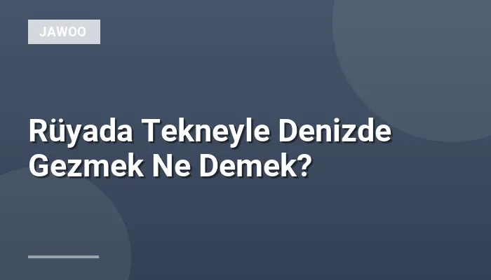 Rüyada Tekneyle Denizde Gezmek Ne Demek?