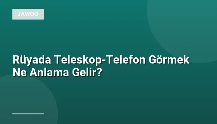 Rüyada Teleskop-Telefon Görmek Ne Anlama Gelir?