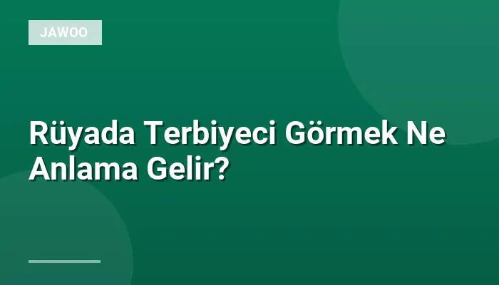 Rüyada Terbiyeci Görmek Ne Anlama Gelir?