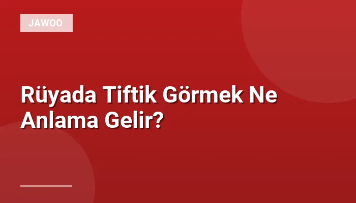 Rüyada Tiftik Görmek Ne Anlama Gelir?