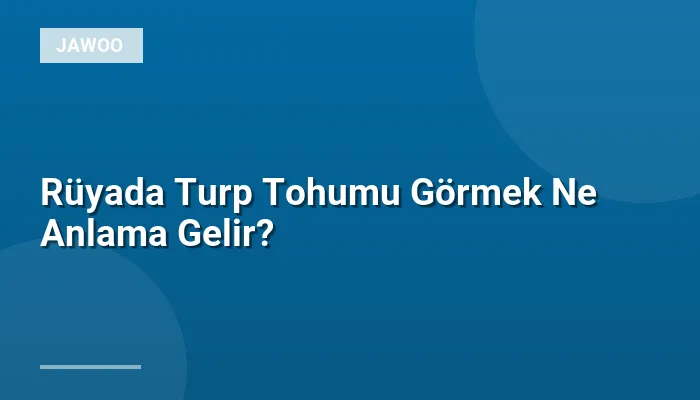 Rüyada Turp Tohumu Görmek Ne Anlama Gelir?