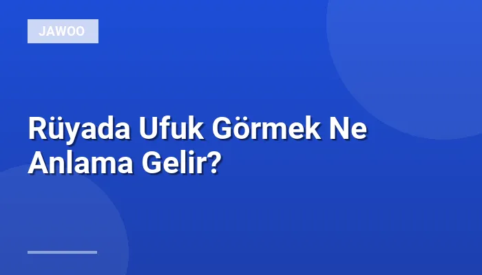 Rüyada Ufuk Görmek Ne Anlama Gelir?