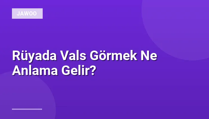 Rüyada Vals Görmek Ne Anlama Gelir?
