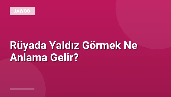 Rüyada Yaldız Görmek Ne Anlama Gelir?